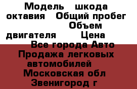  › Модель ­ шкода октавия › Общий пробег ­ 85 000 › Объем двигателя ­ 1 › Цена ­ 510 000 - Все города Авто » Продажа легковых автомобилей   . Московская обл.,Звенигород г.